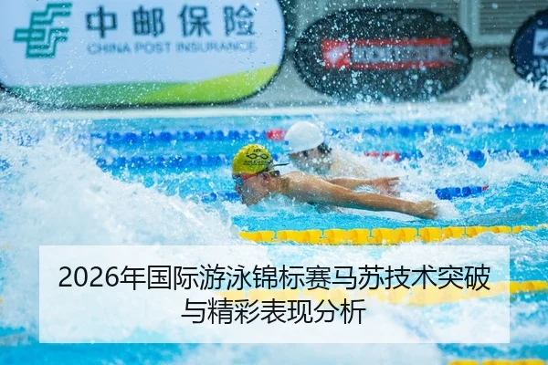 2026年国际游泳锦标赛马苏技术突破与精彩表现分析