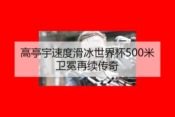 高亭宇速度滑冰世界杯500米卫冕再续传奇