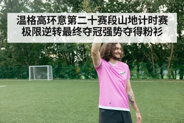 温格高环意第二十赛段山地计时赛极限逆转最终夺冠强势夺得粉衫