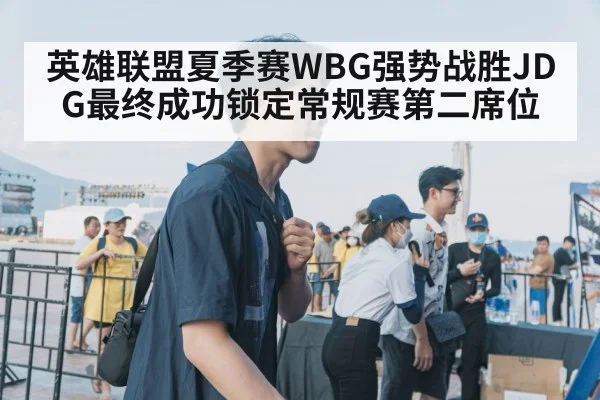 英雄联盟夏季赛WBG强势战胜JDG最终成功锁定常规赛第二席位