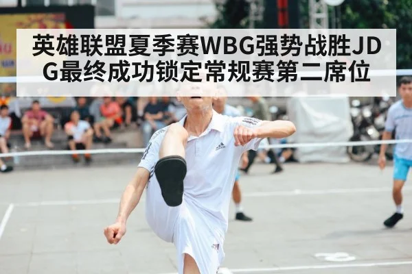英雄联盟夏季赛WBG强势战胜JDG最终成功锁定常规赛第二席位
