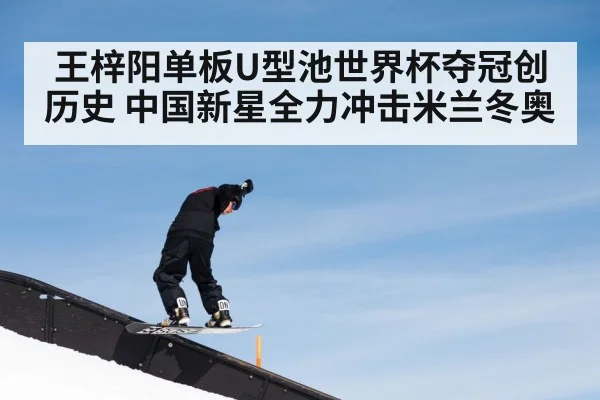 王梓阳单板U型池世界杯夺冠创历史 中国新星全力冲击米兰冬奥
