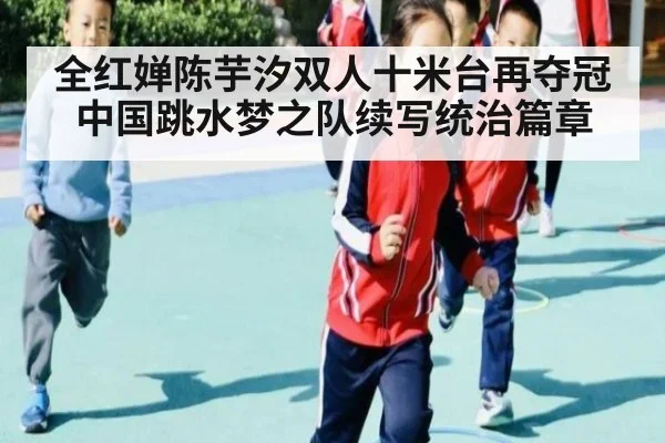 全红婵陈芋汐双人十米台再夺冠 中国跳水梦之队续写统治篇章