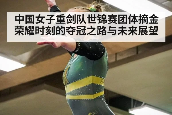 中国女子重剑队世锦赛团体摘金荣耀时刻的夺冠之路与未来展望